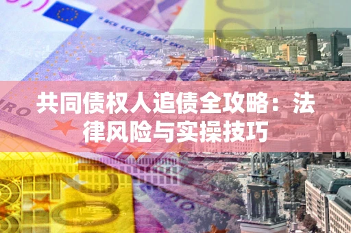 北京共同债权人追债全攻略：法律风险与实操技巧