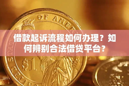 北京借款起诉流程如何办理？如何辨别合法借贷平台？