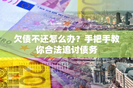 北京欠债不还怎么办？手把手教你合法追讨债务