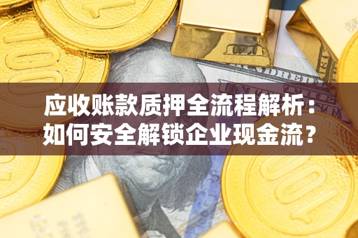 北京应收账款质押全流程解析：如何安全解锁企业现金流？