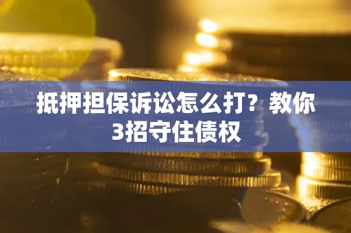 北京抵押担保诉讼怎么打？教你3招守住债权