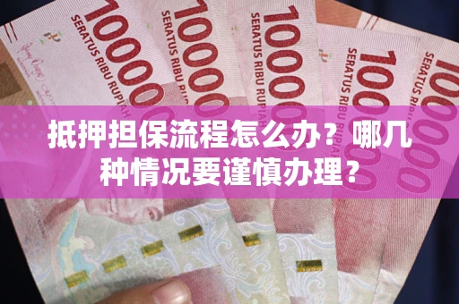 北京抵押担保流程怎么办？哪几种情况要谨慎办理？