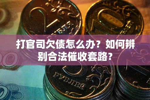 北京打官司欠债怎么办？如何辨别合法催收套路？