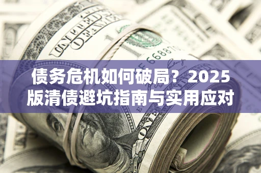 北京债务危机如何破局？2025版清债避坑指南与实用应对策略
