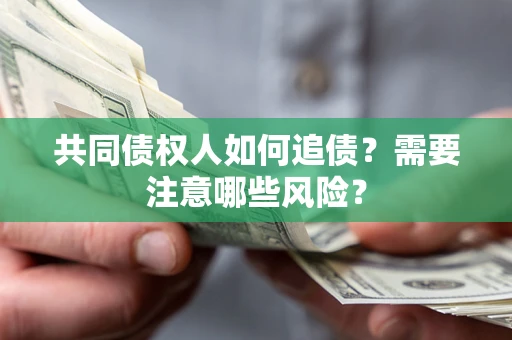 北京共同债权人如何追债？需要注意哪些风险？