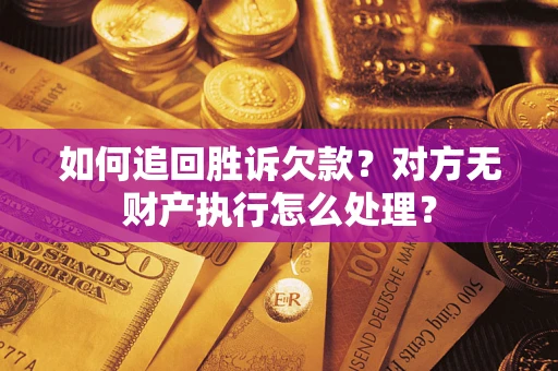 北京如何追回胜诉欠款？对方无财产执行怎么处理？