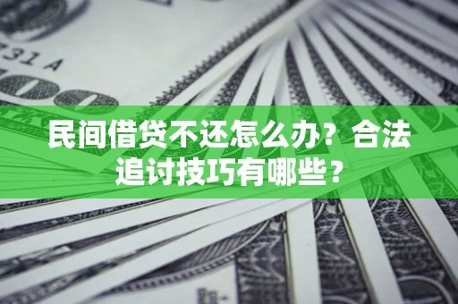北京民间借贷不还怎么办？合法追讨技巧有哪些？
