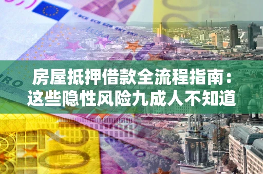 北京房屋抵押借款全流程指南：这些隐性风险九成人不知道