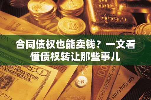 北京合同债权也能卖钱？一文看懂债权转让那些事儿