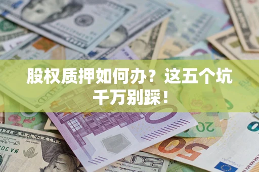 北京股权质押如何办？这五个坑千万别踩！