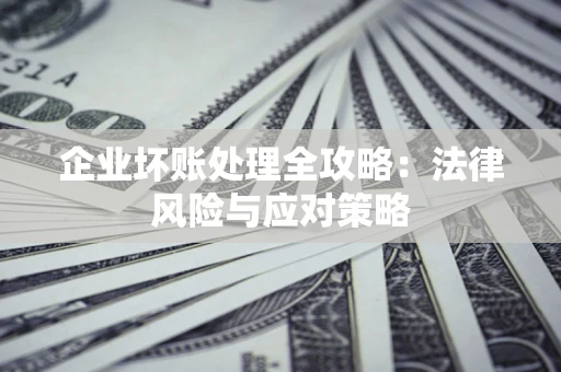 北京企业坏账处理全攻略：法律风险与应对策略