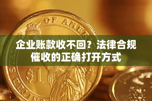 北京企业账款收不回？法律合规催收的正确打开方式