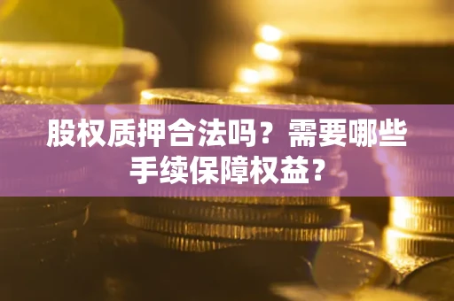 北京股权质押合法吗？需要哪些手续保障权益？