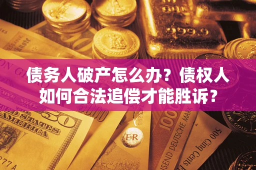 北京债务人破产怎么办？债权人如何合法追偿才能胜诉？