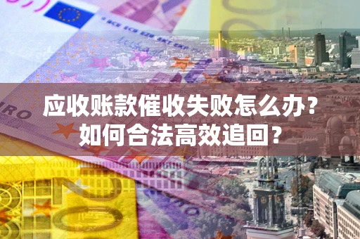 北京应收账款催收失败怎么办？如何合法高效追回？