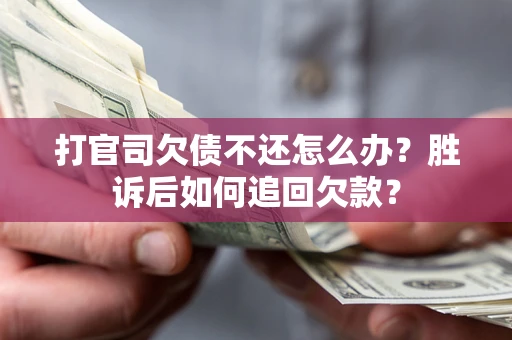 北京打官司欠债不还怎么办？胜诉后如何追回欠款？