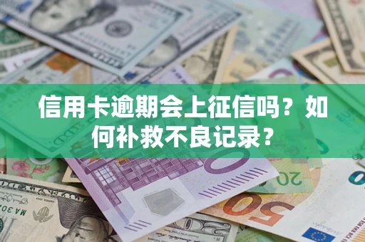 北京信用卡逾期会上征信吗？如何补救不良记录？