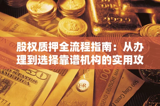 北京股权质押全流程指南：从办理到选择靠谱机构的实用攻略