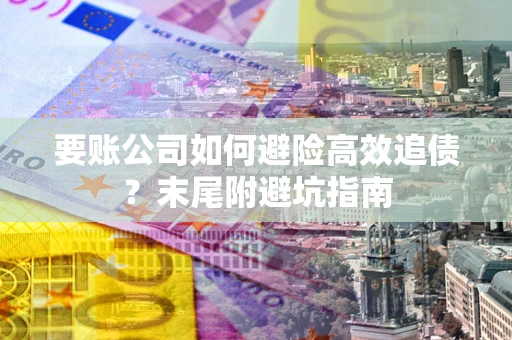 北京要账公司如何避险高效追债？末尾附避坑指南