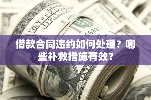 北京借款合同违约如何处理？哪些补救措施有效？