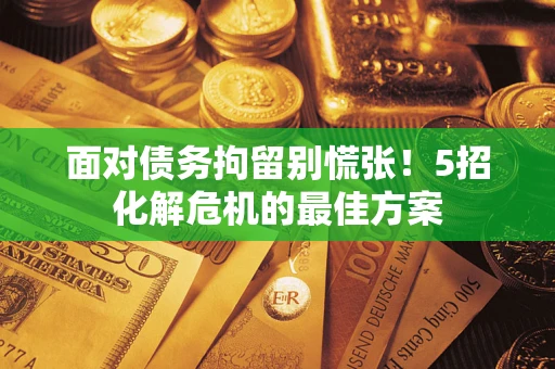 北京面对债务拘留别慌张！5招化解危机的最佳方案