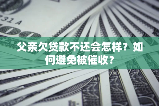 北京父亲欠贷款不还会怎样？如何避免被催收？