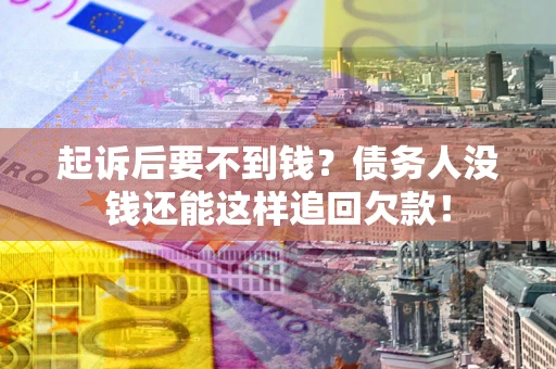 北京起诉后要不到钱？债务人没钱还能这样追回欠款！