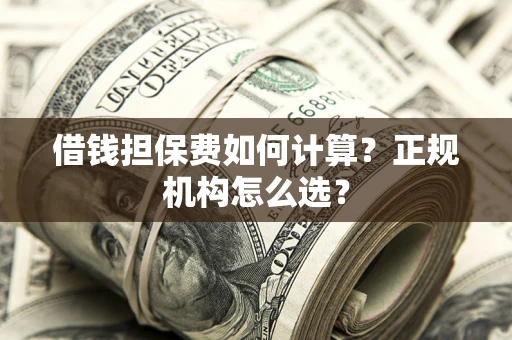 北京借钱担保费如何计算？正规机构怎么选？
