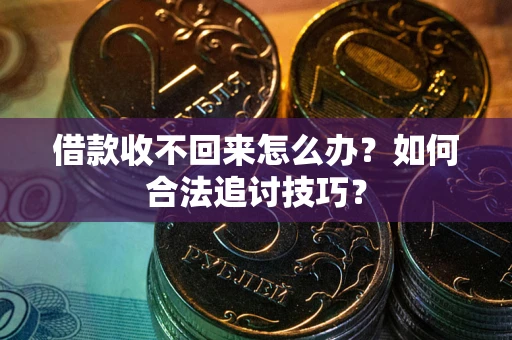北京借款收不回来怎么办？如何合法追讨技巧？