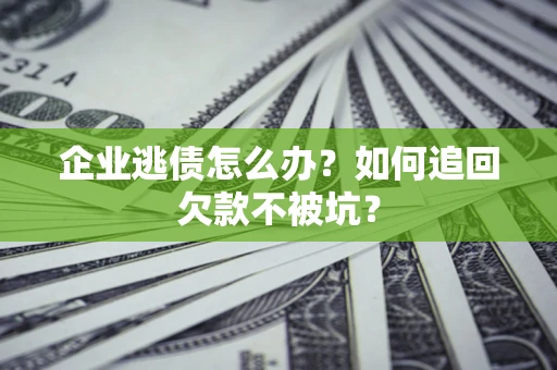 北京企业逃债怎么办？如何追回欠款不被坑？