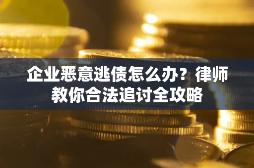 北京企业恶意逃债怎么办？律师教你合法追讨全攻略