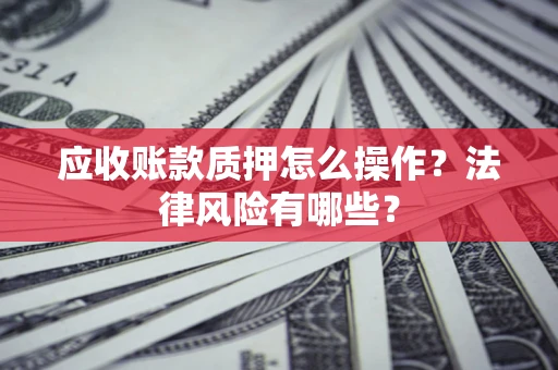 北京应收账款质押怎么操作？法律风险有哪些？