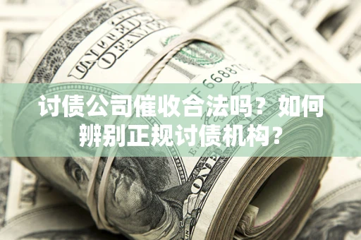 北京讨债公司催收合法吗？如何辨别正规讨债机构？