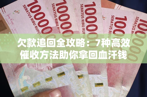 北京欠款追回全攻略：7种高效催收方法助你拿回血汗钱