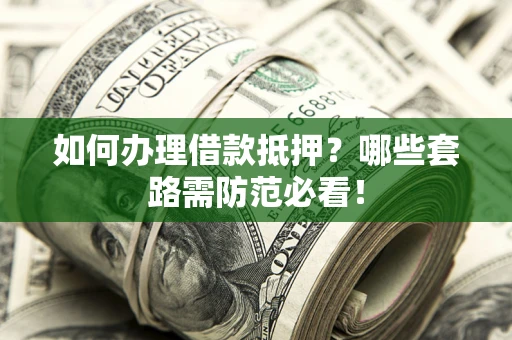 北京如何办理借款抵押？哪些套路需防范必看！