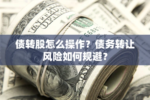 北京债转股怎么操作？债务转让风险如何规避？