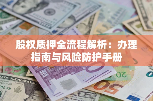 北京股权质押全流程解析：办理指南与风险防护手册