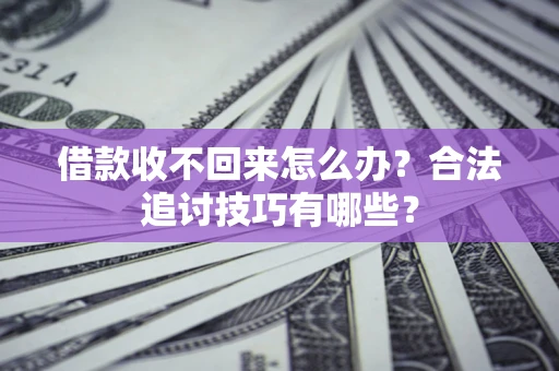 北京借款收不回来怎么办？合法追讨技巧有哪些？