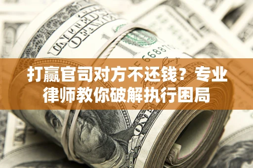 北京打赢官司对方不还钱？专业律师教你破解执行困局