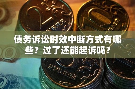 北京债务诉讼时效中断方式有哪些？过了还能起诉吗？