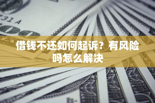 北京借钱不还如何起诉？有风险吗怎么解决