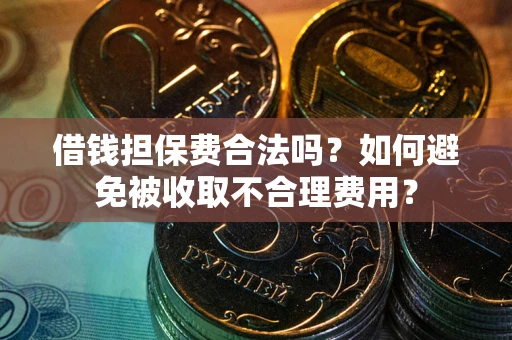 北京借钱担保费合法吗？如何避免被收取不合理费用？