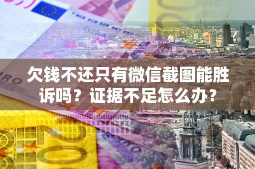 北京欠钱不还只有微信截图能胜诉吗？证据不足怎么办？