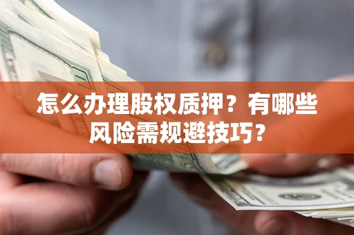 北京怎么办理股权质押？有哪些风险需规避技巧？