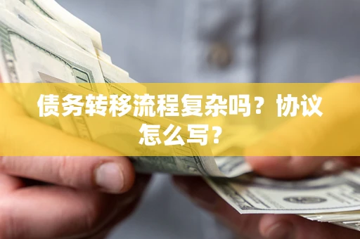 北京债务转移流程复杂吗？协议怎么写？