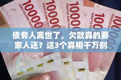 北京债务人离世了，欠款真的要家人还？这3个真相千万别弄错