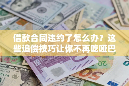 北京借款合同违约了怎么办？这些追偿技巧让你不再吃哑巴亏