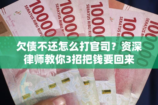 北京欠债不还怎么打官司？资深律师教你3招把钱要回来