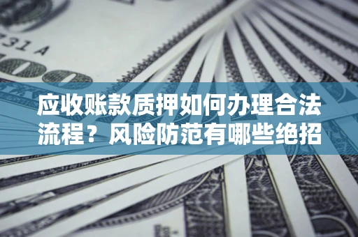 北京应收账款质押如何办理合法流程？风险防范有哪些绝招？