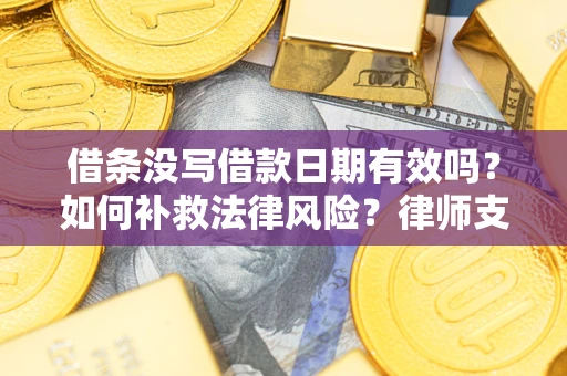 北京借条没写借款日期有效吗？如何补救法律风险？律师支招
